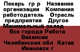 Пекарь– гр/р › Название организации ­ Компания-работодатель › Отрасль предприятия ­ Другое › Минимальный оклад ­ 1 - Все города Работа » Вакансии   . Челябинская обл.,Катав-Ивановск г.